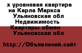 2х уровневая квартира на Карла Маркса 50 - Ульяновская обл. Недвижимость » Квартиры обмен   . Ульяновская обл.